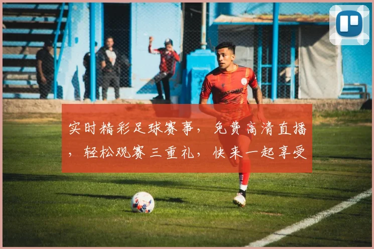 实时精彩足球赛事，免费高清直播，轻松观赛三重礼，快来一起享受足球盛宴