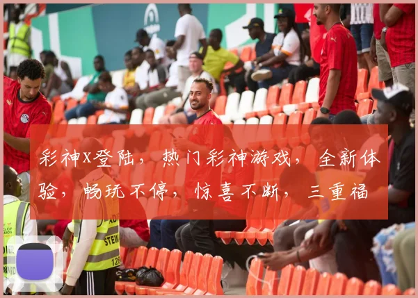 彩神x登陆，热门彩神游戏，全新体验，畅玩不停，惊喜不断，三重福利，等你来拿