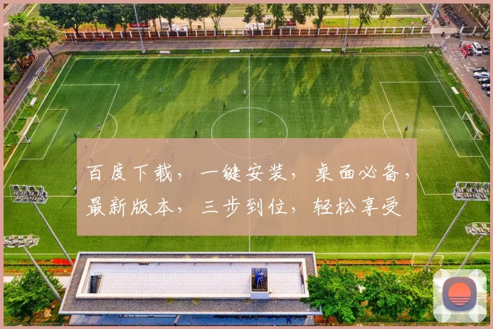 百度下载，一键安装，桌面必备，最新版本，三步到位，轻松享受
