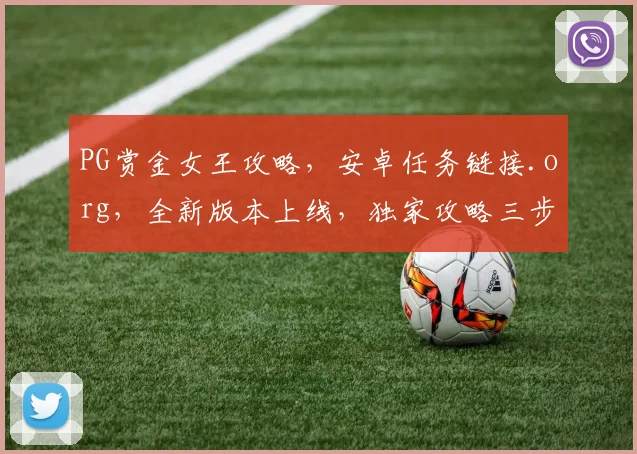PG赏金女王攻略，安卓任务链接.org，全新版本上线，独家攻略三步走，畅游游戏无难度，速来体验