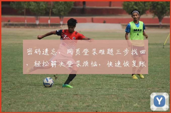 密码遗忘，网页登录难题三步找回，轻松解决登录烦恼，快速恢复账户安全