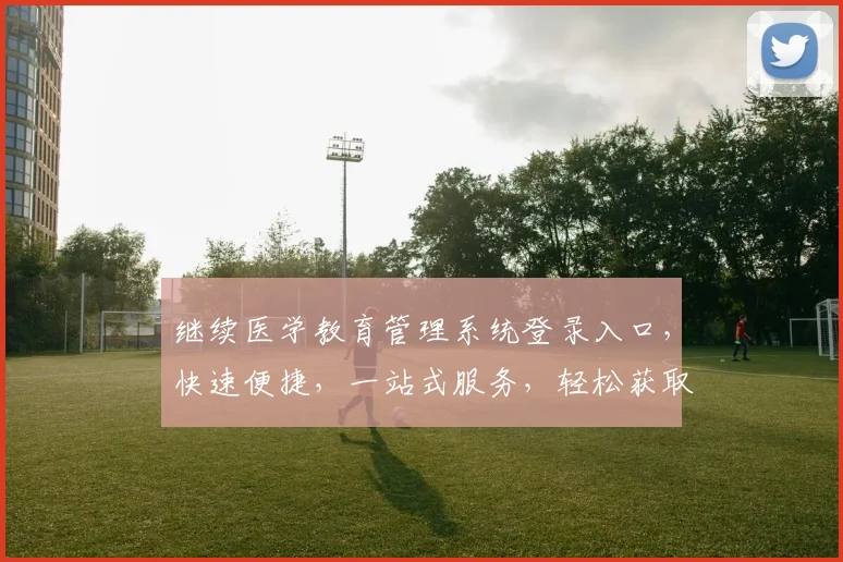 继续医学教育管理系统登录入口，快速便捷，一站式服务，轻松获取，三步直达