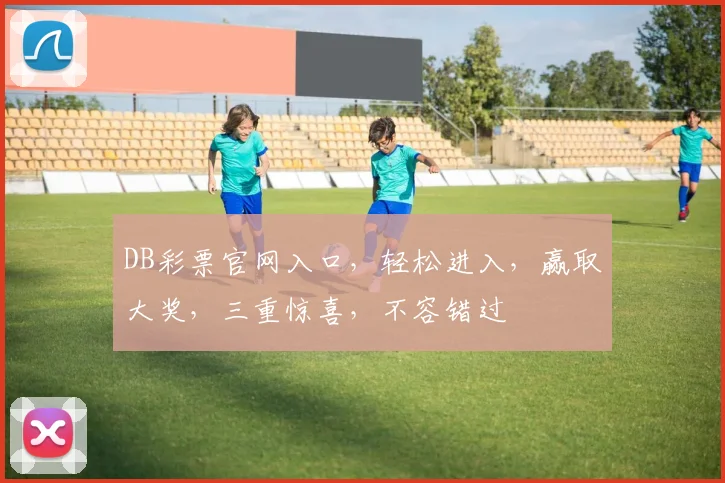 DB彩票官网入口，轻松进入，赢取大奖，三重惊喜，不容错过