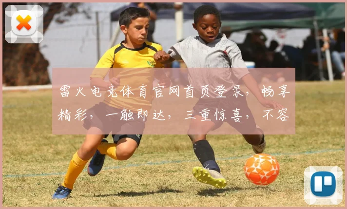 雷火电竞体育官网首页登录，畅享精彩，一触即达，三重惊喜，不容错过，立即加入