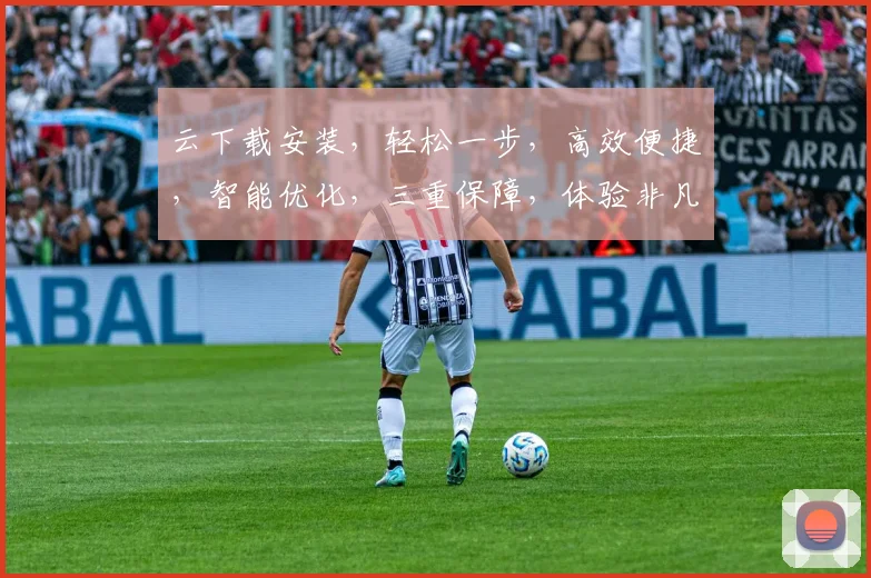 云下载安装，轻松一步，高效便捷，智能优化，三重保障，体验非凡，速来体验